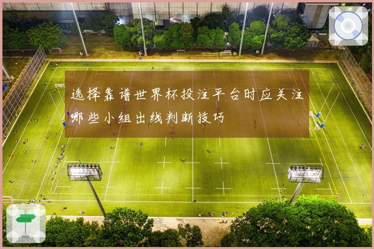 选择靠谱世界杯投注平台时应关注哪些小组出线判断技巧