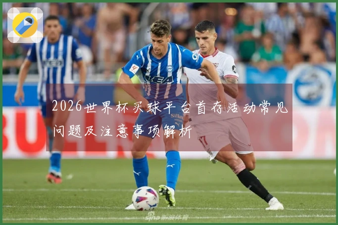 2026世界杯买球平台首存活动常见问题及注意事项解析